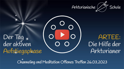 Titelbild Youtube Der TAG der AKTIVEN AUFSTIEGSPHASE und die HILFE DER ARKTURIANER Offenes Treffen 26.03.2023